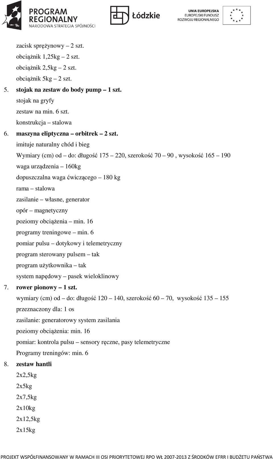 imituje naturalny chód i bieg Wymiary (cm) od do: długość 175 220, szerokość 70 90, wysokość 165 190 waga urządzenia 160kg dopuszczalna waga ćwiczącego 180 kg rama stalowa zasilanie własne, generator