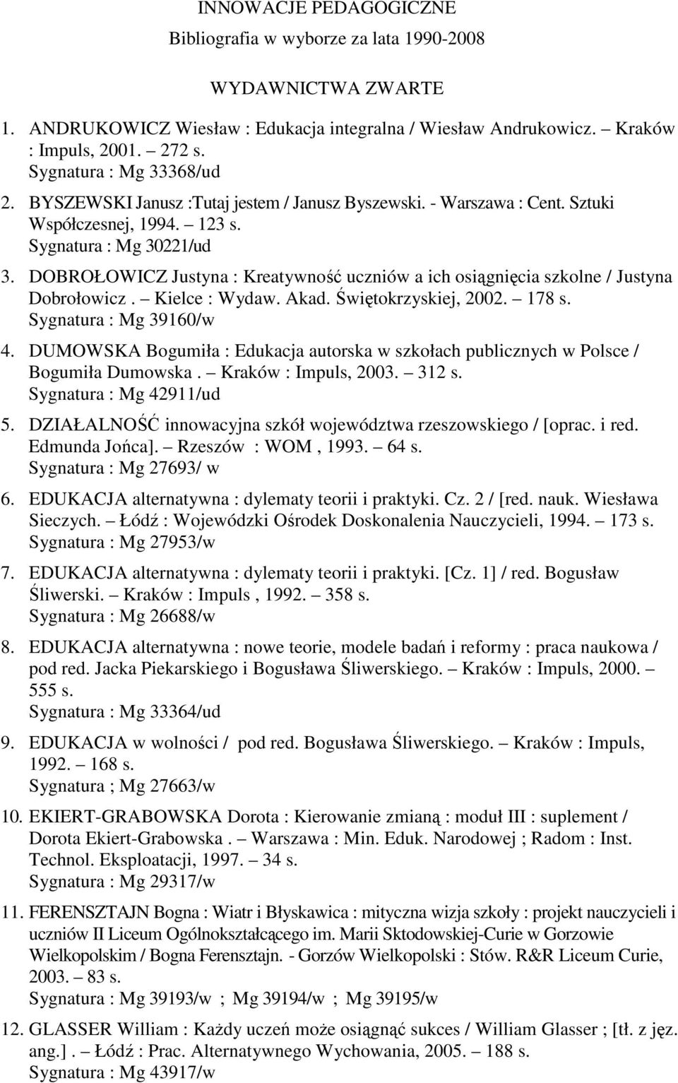 DOBROŁOWICZ Justyna : Kreatywność uczniów a ich osiągnięcia szkolne / Justyna Dobrołowicz. Kielce : Wydaw. Akad. Świętokrzyskiej, 2002. 178 s. Sygnatura : Mg 39160/w 4.