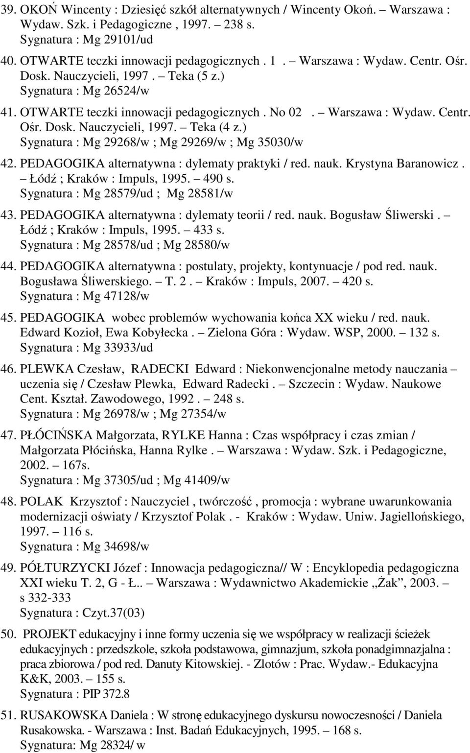 ) Sygnatura : Mg 29268/w ; Mg 29269/w ; Mg 35030/w 42. PEDAGOGIKA alternatywna : dylematy praktyki / red. nauk. Krystyna Baranowicz. Łódź ; Kraków : Impuls, 1995. 490 s.