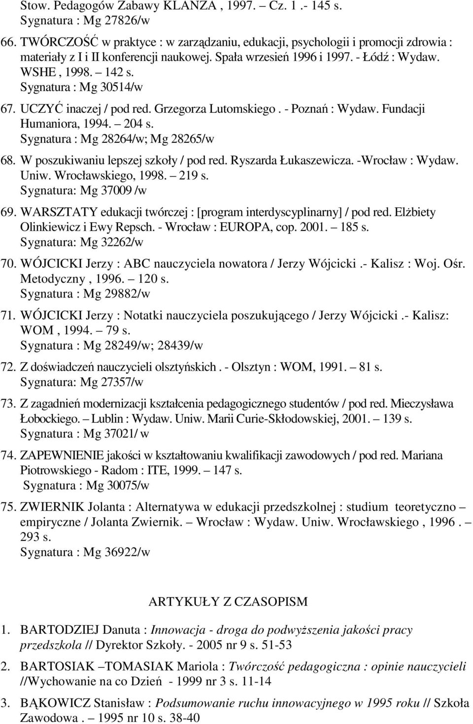 Sygnatura : Mg 28264/w; Mg 28265/w 68. W poszukiwaniu lepszej szkoły / pod red. Ryszarda Łukaszewicza. -Wrocław : Wydaw. Uniw. Wrocławskiego, 1998. 219 s. Sygnatura: Mg 37009 /w 69.