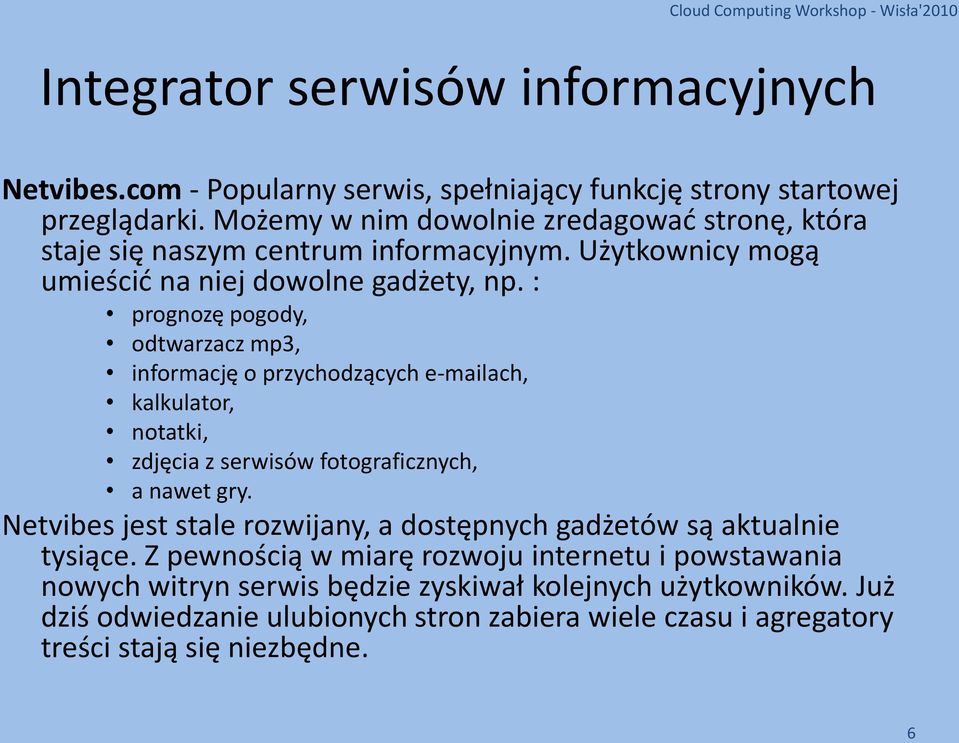 : prognozę pogody, odtwarzacz mp3, informację o przychodzących e-mailach, kalkulator, notatki, zdjęcia z serwisów fotograficznych, a nawet gry.