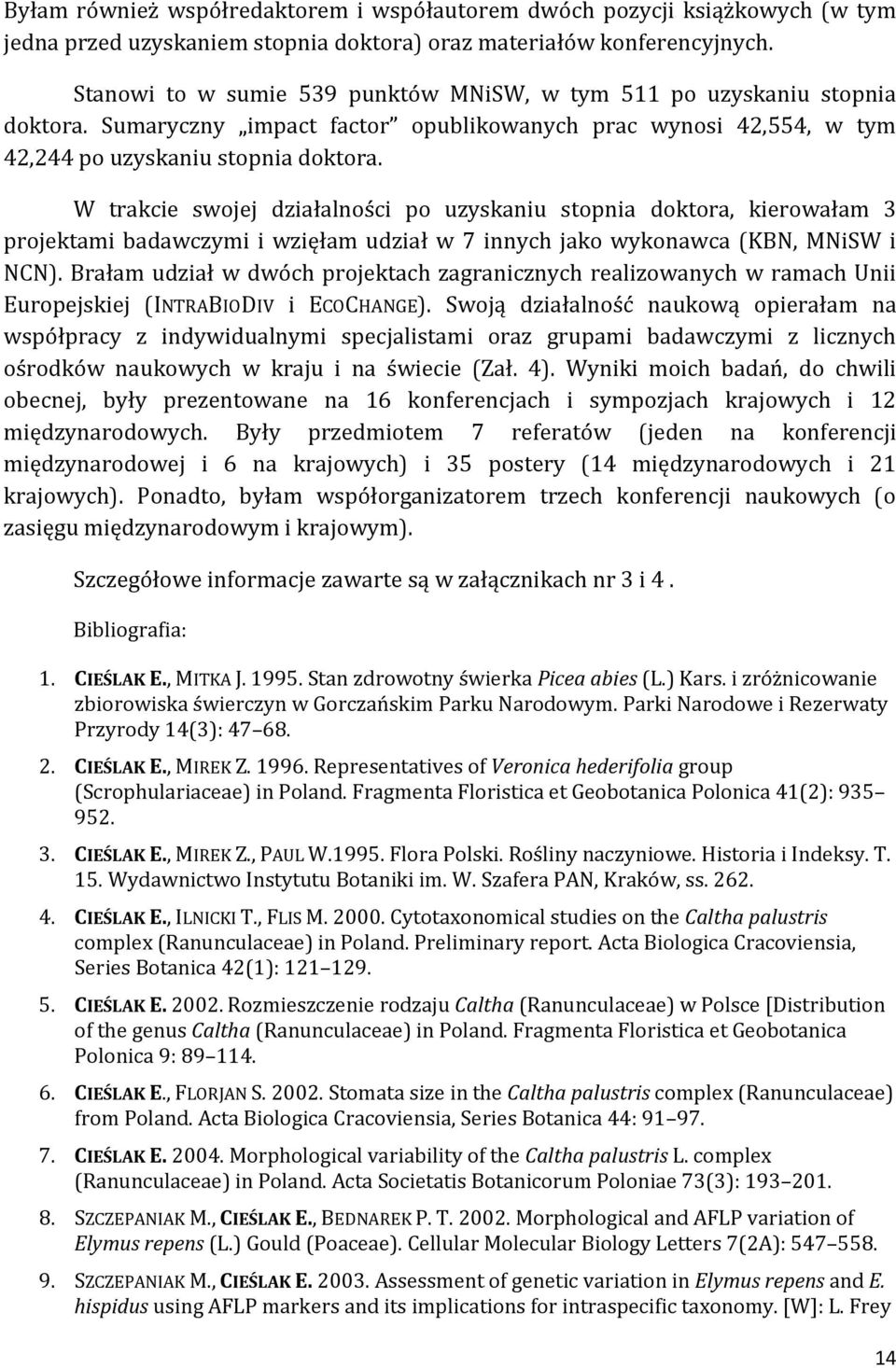 W trakcie swojej działalności po uzyskaniu stopnia doktora, kierowałam 3 projektami badawczymi i wzięłam udział w 7 innych jako wykonawca (KBN, MNiSW i NCN).