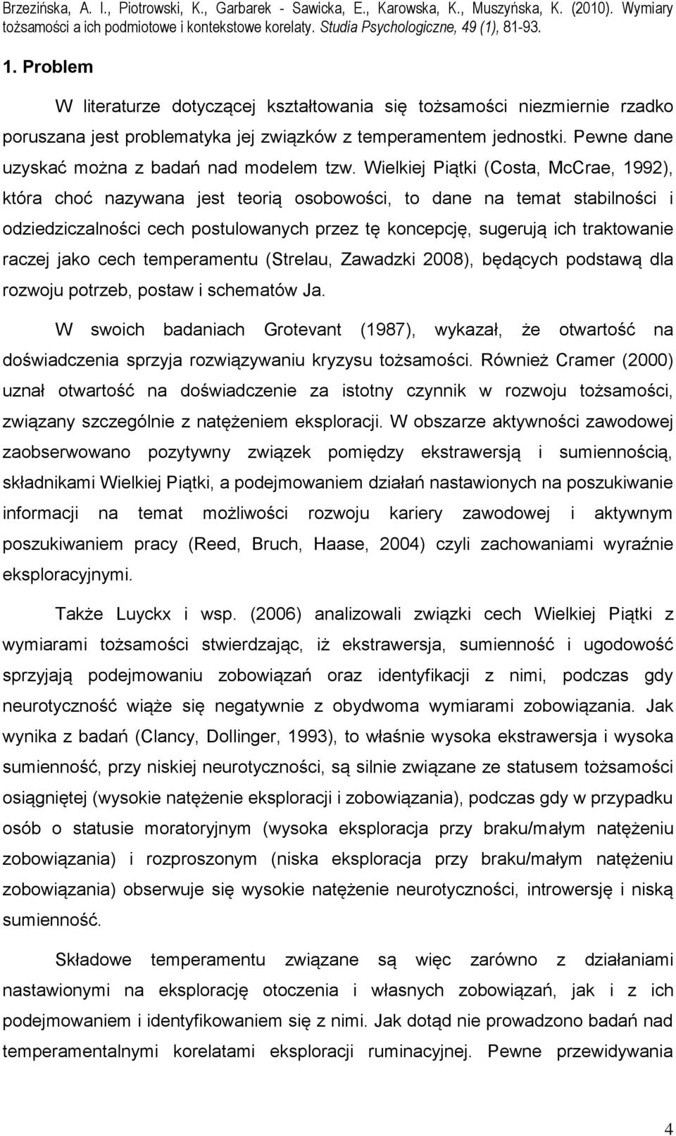 Wielkiej Piątki (Costa, McCrae, 1992), która choć nazywana jest teorią osobowości, to dane na temat stabilności i odziedziczalności cech postulowanych przez tę koncepcję, sugerują ich traktowanie