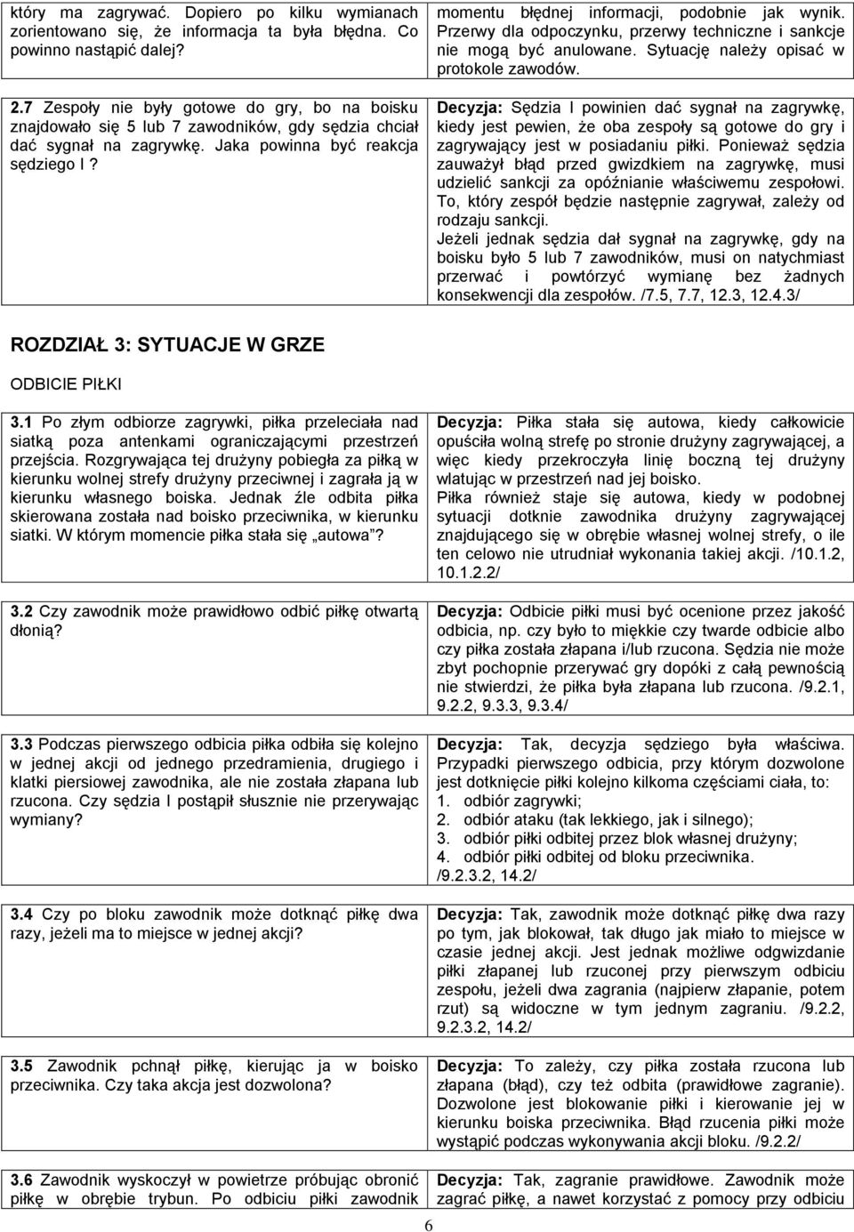 momentu błędnej informacji, podobnie jak wynik. Przerwy dla odpoczynku, przerwy techniczne i sankcje nie mogą być anulowane. Sytuację należy opisać w protokole zawodów.