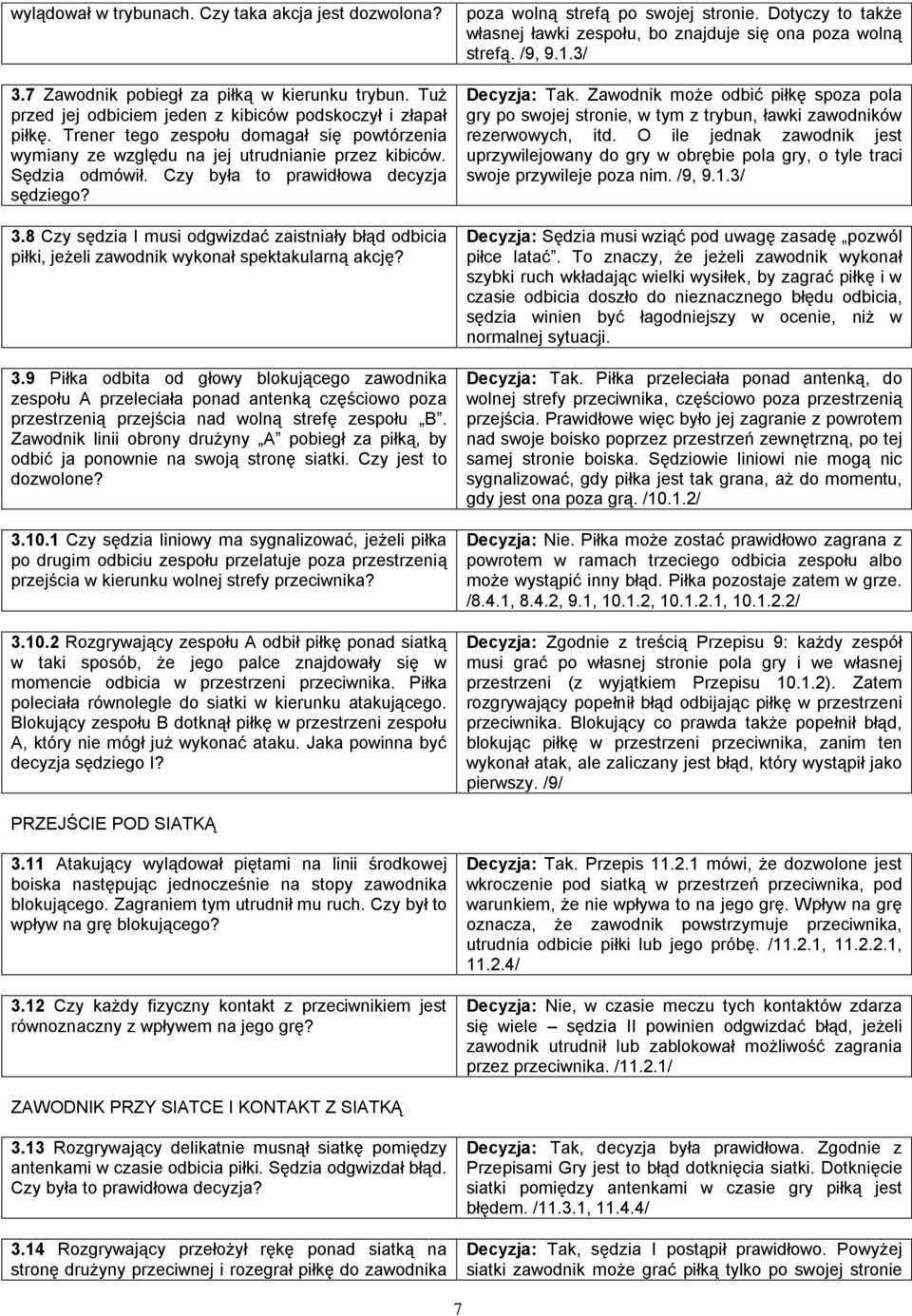 8 Czy sędzia I musi odgwizdać zaistniały błąd odbicia piłki, jeżeli zawodnik wykonał spektakularną akcję? 3.