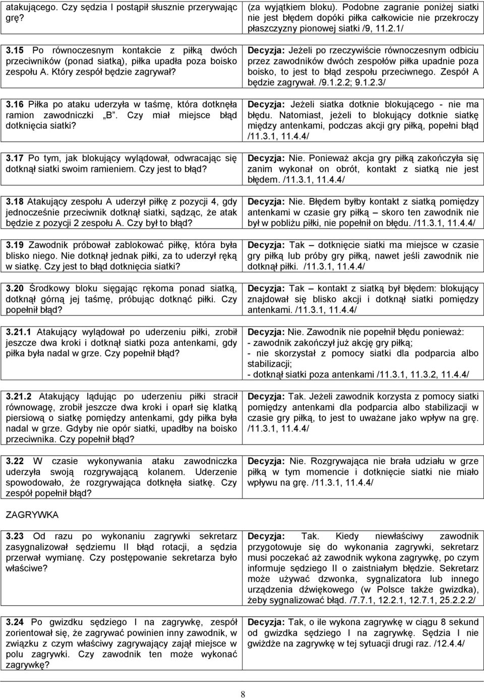 Czy jest to błąd? 3.18 Atakujący zespołu A uderzył piłkę z pozycji 4, gdy jednocześnie przeciwnik dotknął siatki, sądząc, że atak będzie z pozycji 2 zespołu A. Czy był to błąd? 3.19 Zawodnik próbował zablokować piłkę, która była blisko niego.