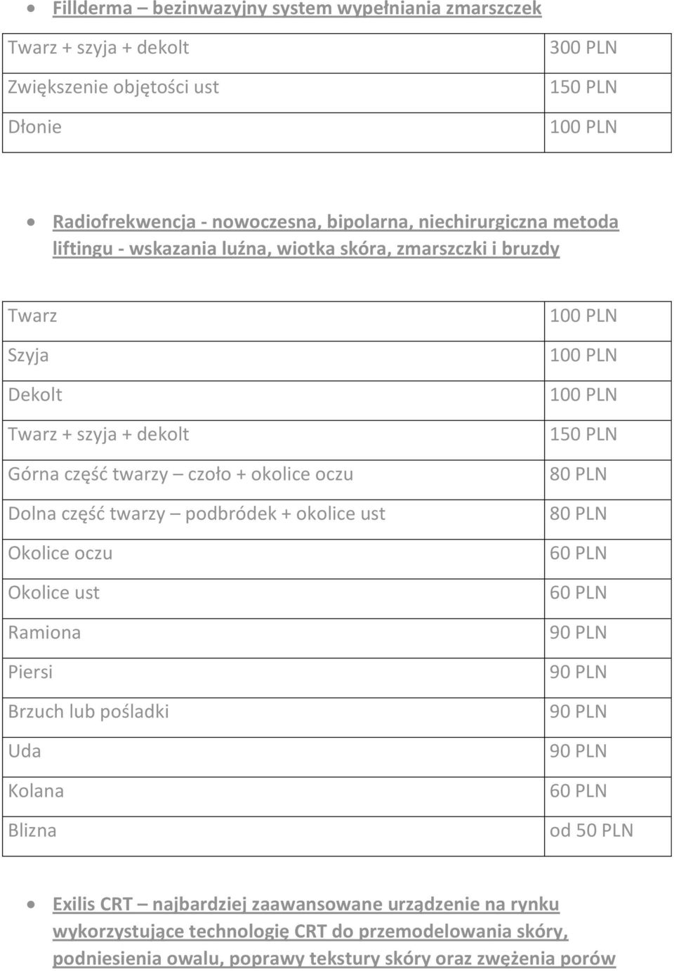 podbródek + okolice ust Okolice oczu Okolice ust Ramiona Piersi Brzuch lub pośladki Uda Kolana Blizna 100 PLN 100 PLN 100 PLN 150 PLN 80 PLN 80 PLN 60 PLN 60 PLN 90 PLN 90 PLN 90 PLN 90