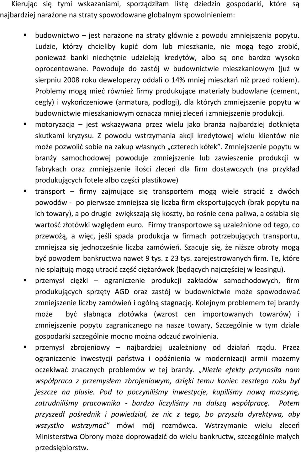 Powoduje do zastój w budownictwie mieszkaniowym (już w sierpniu 2008 roku deweloperzy oddali o 14% mniej mieszkao niż przed rokiem).