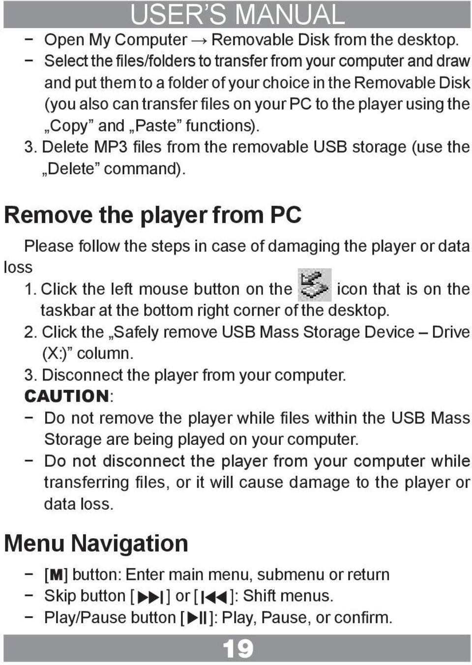 Paste functions). 3. Delete MP3 files from the removable USB storage (use the Delete command). Remove the player from PC Please follow the steps in case of damaging the player or data loss 1.