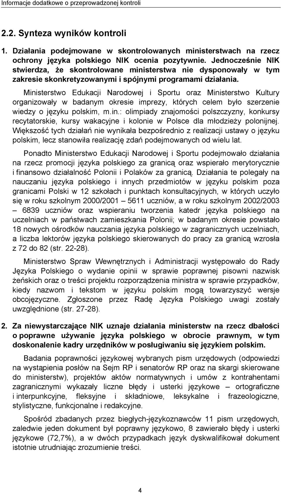 Ministerstwo Edukacji Narodowej i Sportu oraz Ministerstwo Kultury organizowały w badanym okresie imprezy, których celem było szerzenie wiedzy o języku polskim, m.in.: olimpiady znajomości polszczyzny, konkursy recytatorskie, kursy wakacyjne i kolonie w Polsce dla młodzieży polonijnej.