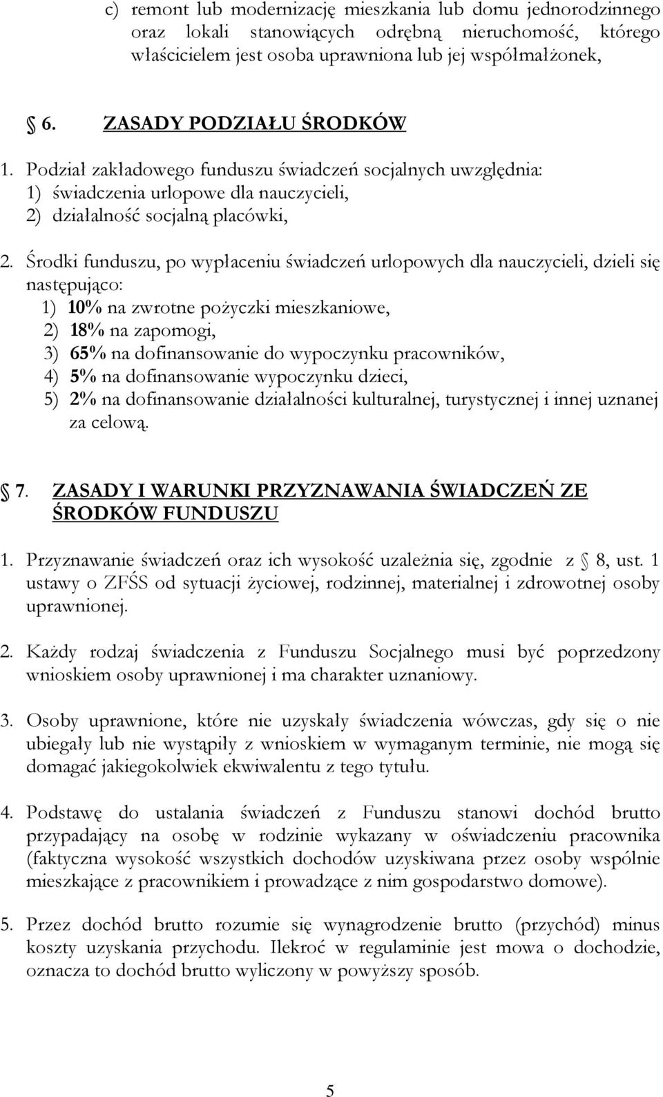 Środki funduszu, po wypłaceniu świadczeń urlopowych dla nauczycieli, dzieli się następująco: 1) 10% na zwrotne pożyczki mieszkaniowe, 2) 18% na zapomogi, 3) 65% na dofinansowanie do wypoczynku