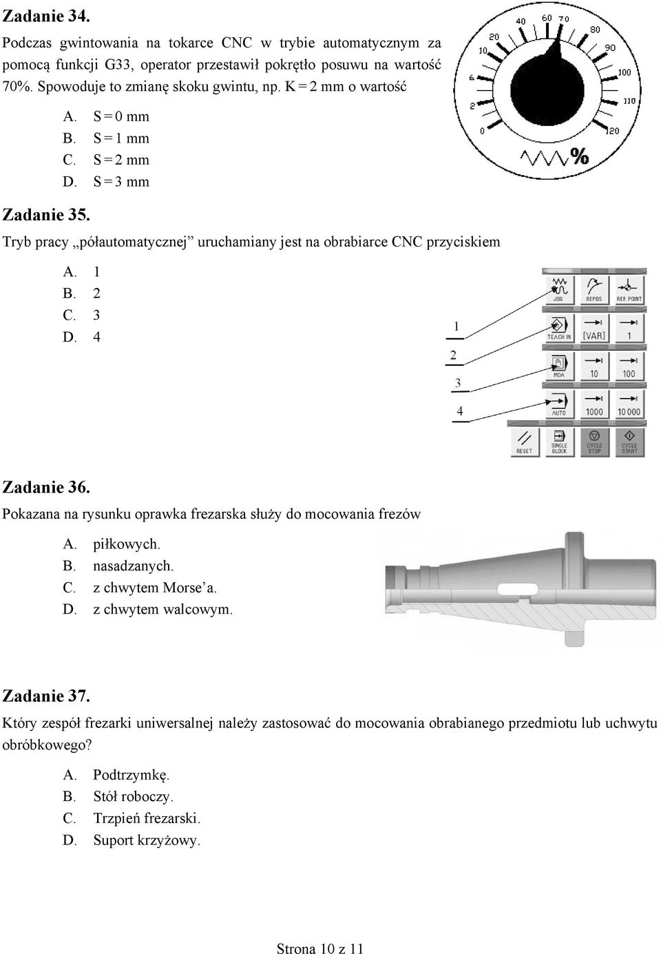 4 Zadanie 36. Pokazana na rysunku oprawka frezarska s u y do mocowania frezów A. pi kowych. B. nasadzanych. C. z chwytem Morse a. D. z chwytem walcowym. Zadanie 37.