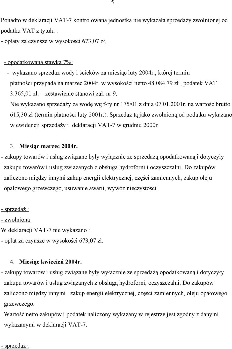 Nie wykazano sprzedaży za wodę wg f-ry nr 175/01 z dnia 07.01.2001r. na wartość brutto 615,30 zł (termin płatności luty 2001r.).