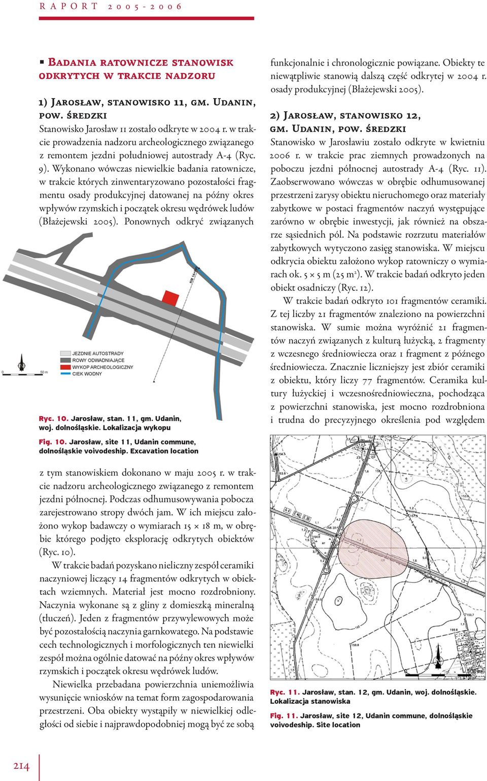 Wykonano wówczas niewielkie badania ratownicze, w trakcie których zinwentaryzowano pozostałości fragmentu osady produkcyjnej datowanej na późny okres wpływów rzymskich i początek okresu wędrówek