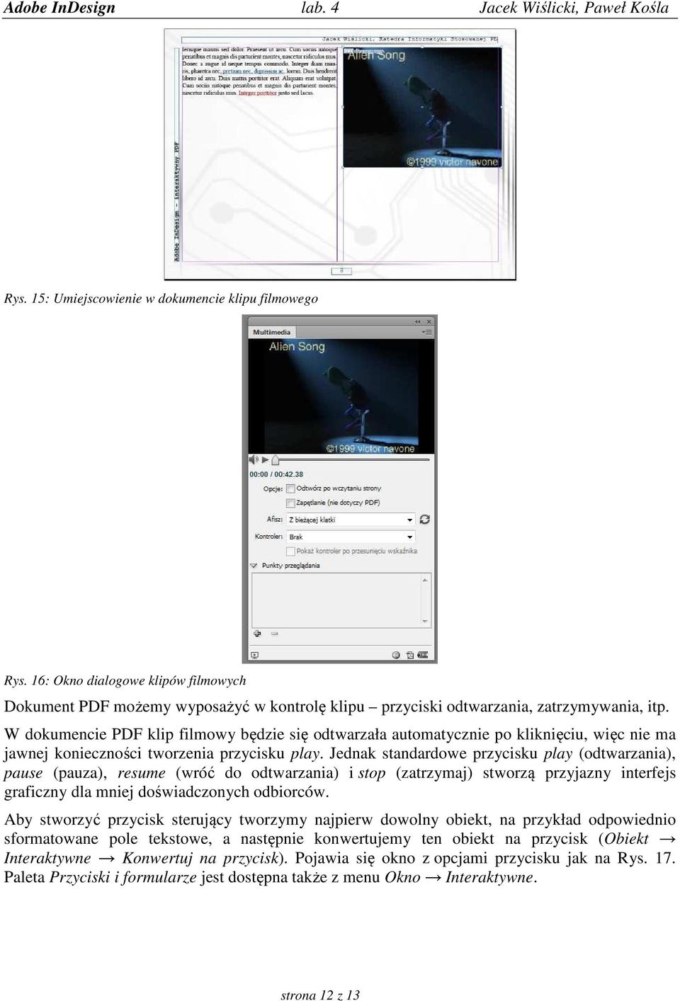 Jednak standardowe przycisku play (odtwarzania), pause (pauza), resume (wróć do odtwarzania) i stop (zatrzymaj) stworzą przyjazny interfejs graficzny dla mniej doświadczonych odbiorców.