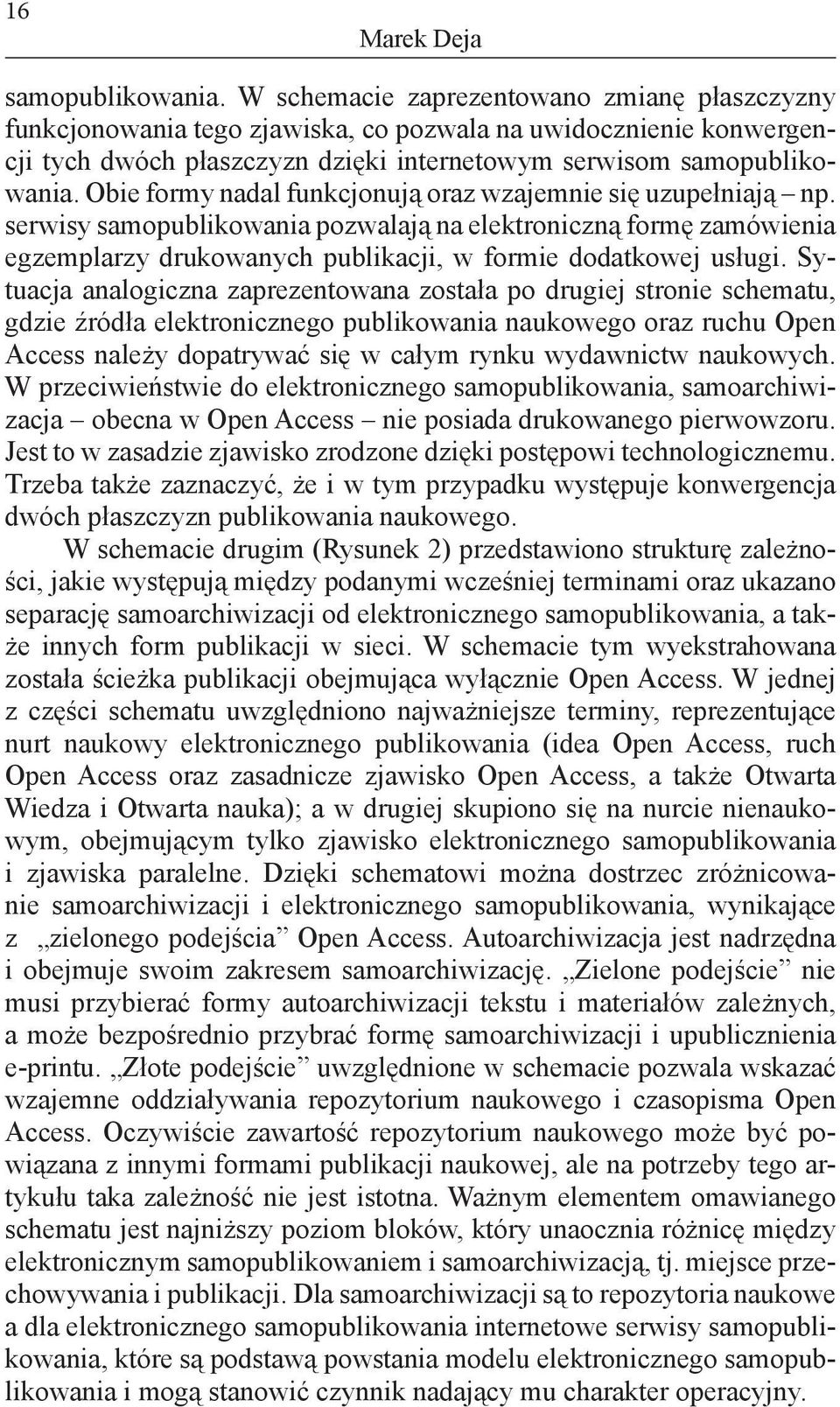 Obie formy nadal funkcjonują oraz wzajemnie się uzupełniają np. serwisy samopublikowania pozwalają na elektroniczną formę zamówienia egzemplarzy drukowanych publikacji, w formie dodatkowej usługi.