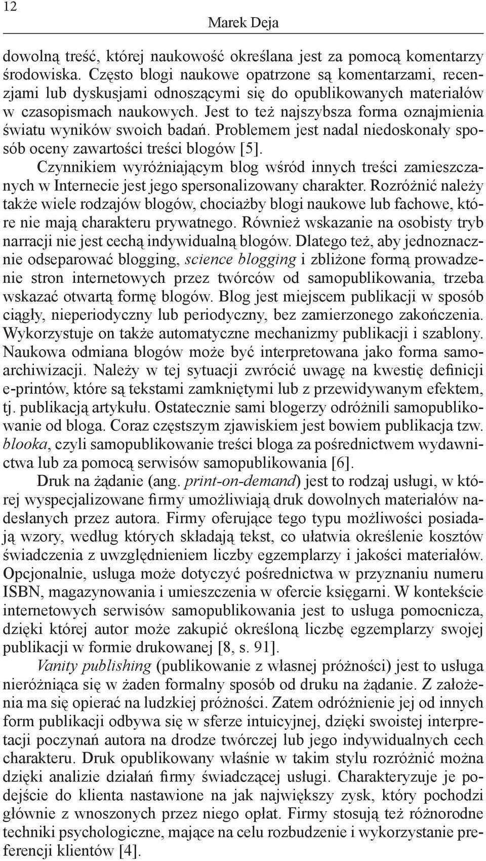 Jest to też najszybsza forma oznajmienia światu wyników swoich badań. Problemem jest nadal niedoskonały sposób oceny zawartości treści blogów [5].