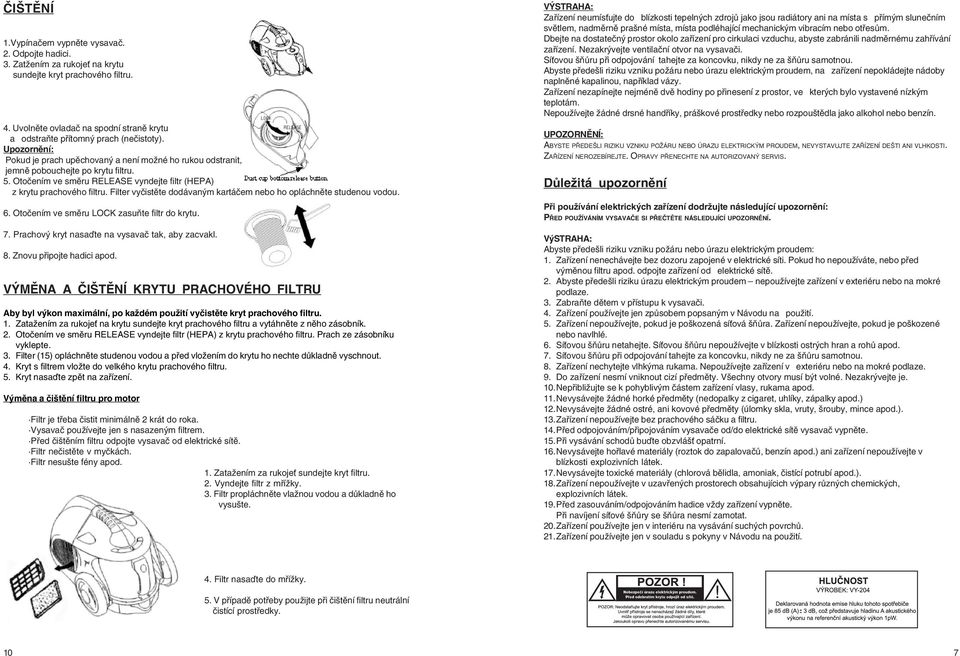 Otočením ve směru RELEASE vyndejte filtr (HEPA) z krytu prachového filtru. Filter vyčistěte dodávaným kartáčem nebo ho opláchněte studenou vodou. 6. Otočením ve směru LOCK zasuňte filtr do krytu. 7.