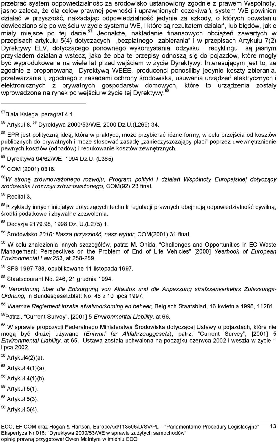 57 Jednakże, nakładanie finansowych obciążeń zawartych w przepisach artykułu 5(4) dotyczących bezpłatnego zabierania i w przepisach Artykułu 7(2) Dyrektywy ELV, dotyczącego ponownego wykorzystania,