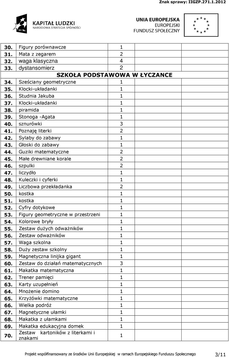 Kuleczki i cyferki 9. Liczbowa przekładanka 50. kostka 5. kostka 5. Cyfry dotykowe 53. Figury geometryczne w przestrzeni 5. Kolorowe bryły 55. Zestaw duŝych odwaŝników 56. Zestaw odwaŝników 57.