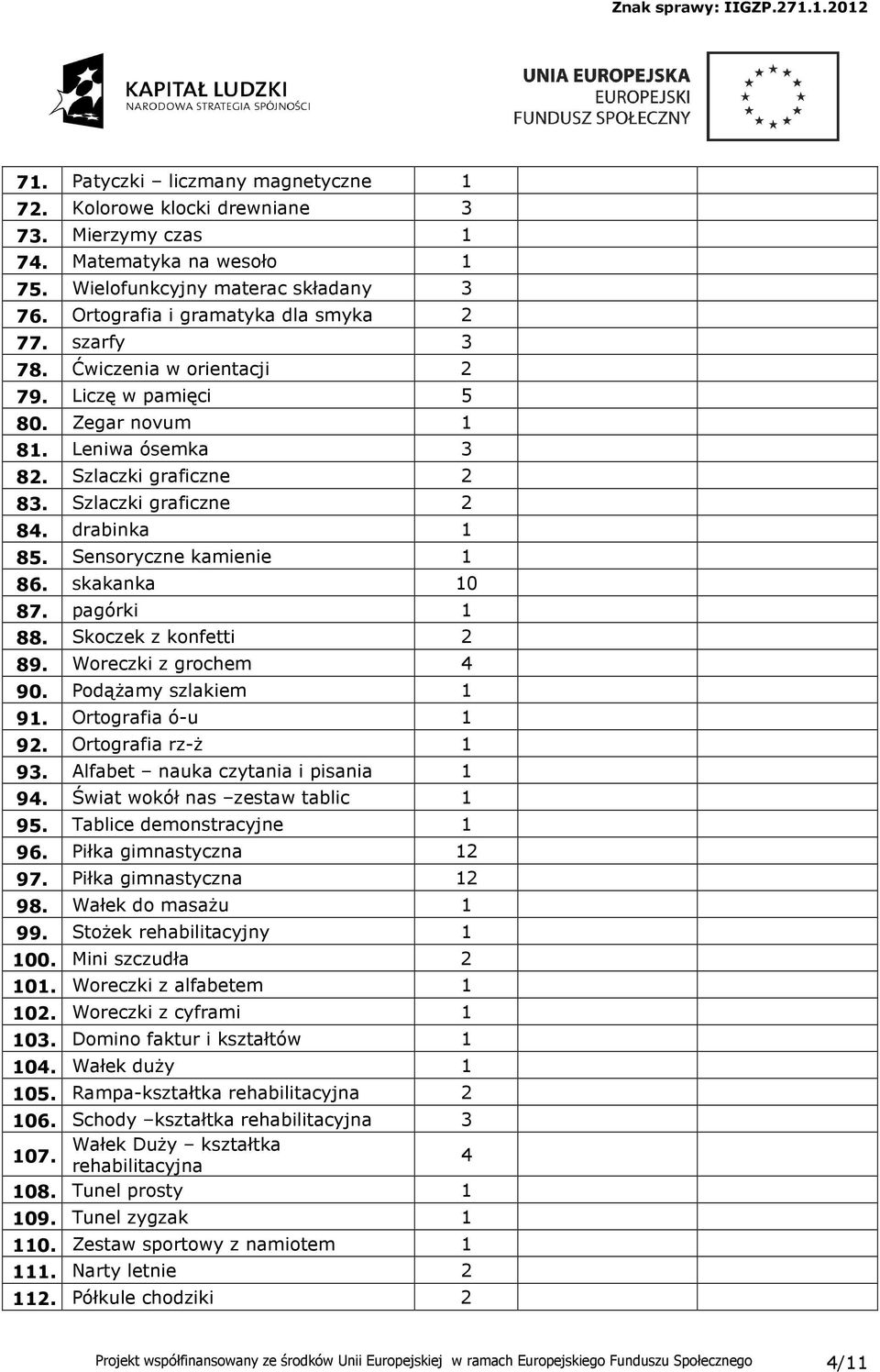 Sensoryczne kamienie 86. skakanka 0 87. pagórki 88. Skoczek z konfetti 89. Woreczki z grochem 90. PodąŜamy szlakiem 9. Ortografia ó-u 9. Ortografia rz-ŝ 93. Alfabet nauka czytania i pisania 9.