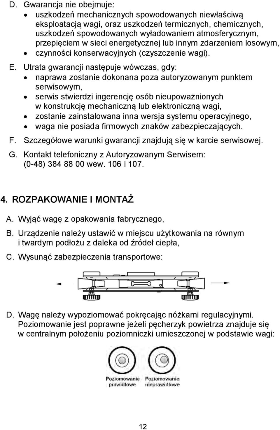 Utrata gwarancji następuje wówczas, gdy: naprawa zostanie dokonana poza autoryzowanym punktem serwisowym, serwis stwierdzi ingerencję osób nieupoważnionych w konstrukcję mechaniczną lub elektroniczną