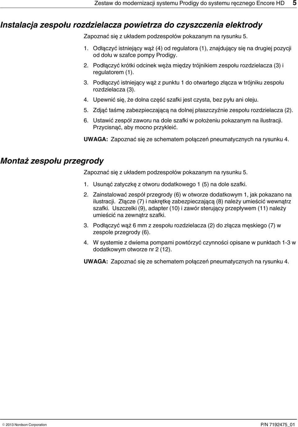 . Podłączyć krótki odcinek węża między trójnikiem zespołu rozdzielacza () i regulatorem ().. Podłączyć istniejący wąż z punktu do otwartego złącza w trójniku zespołu rozdzielacza ().