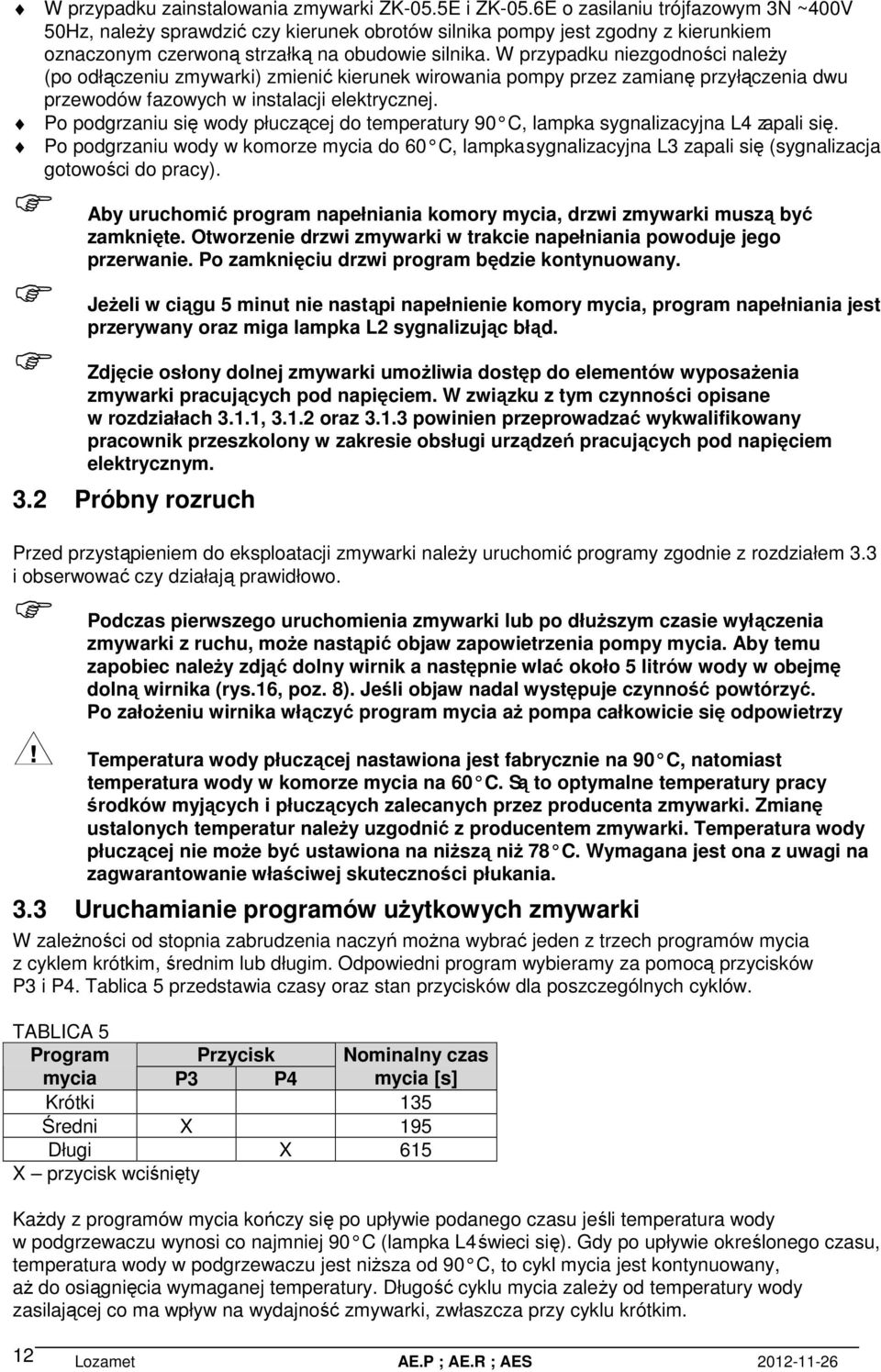 W przypadku niezgodności należy (po odłączeniu zmywarki) zmienić kierunek wirowania pompy przez zamianę przyłączenia dwu przewodów fazowych w instalacji elektrycznej.