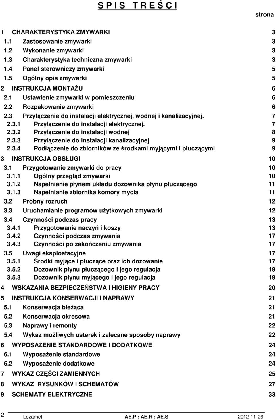 7 2.3.2 Przyłączenie do instalacji wodnej 8 2.3.3 Przyłączenie do instalacji kanalizacyjnej 9 2.3.4 Podłączenie do zbiorników ze środkami myjącymi i płuczącymi 9 3 INSTRUKCJA OBSŁUGI 10 3.