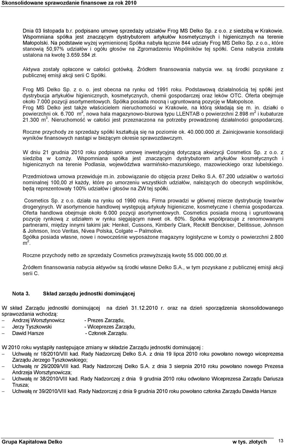 , które stanowią 50,97% udziałów i ogółu głosów na Zgromadzeniu Wspólników tej spółki. Cena nabycia została ustalona na kwotę 3.659.584 zł. Aktywa zostały opłacone w całości gotówką.