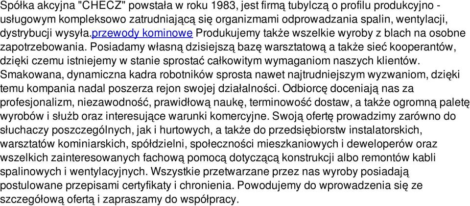 Posiadamy własną dzisiejszą bazę warsztatową a także sieć kooperantów, dzięki czemu istniejemy w stanie sprostać całkowitym wymaganiom naszych klientów.