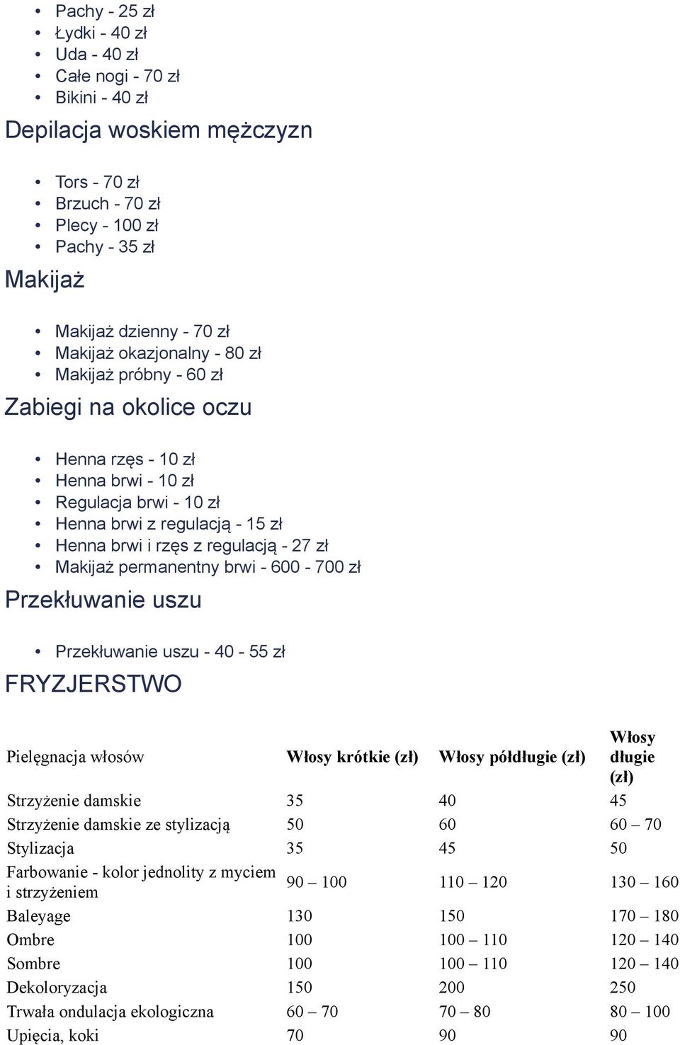 Makijaż permanentny brwi - 600-700 zł Przekłuwanie uszu Przekłuwanie uszu - 40-55 zł FRYZJERSTWO Pielęgnacja włosów Włosy krótkie (zł) Włosy półdługie (zł) Włosy długie (zł) Strzyżenie damskie 35 40