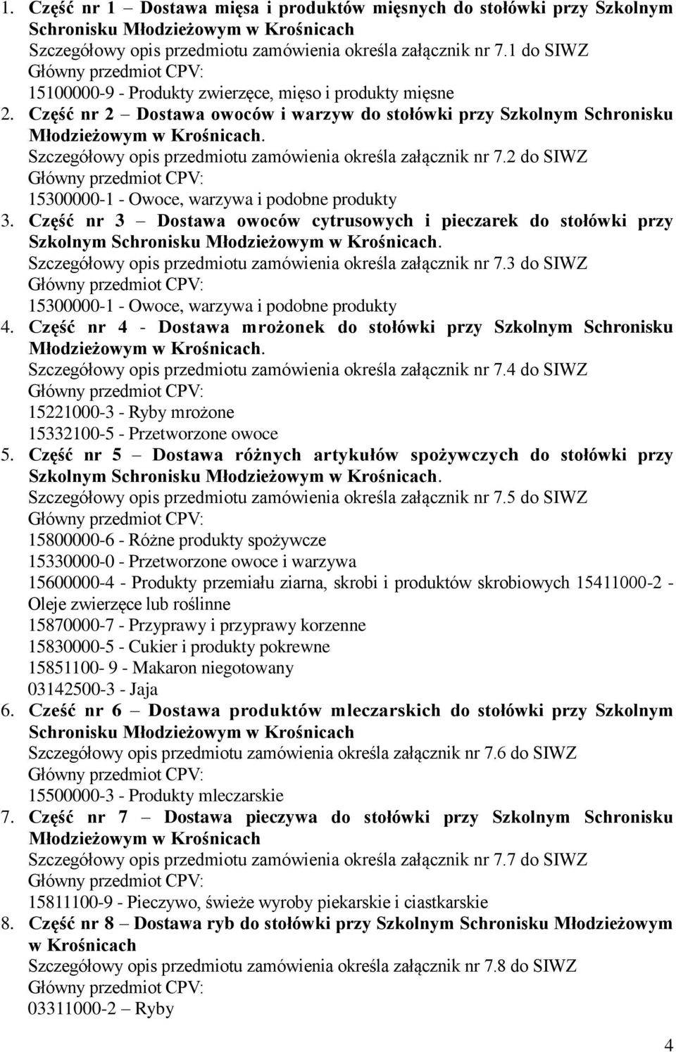 Szczegółowy opis przedmiotu zamówienia określa załącznik nr 7.2 do SIWZ 3. Część nr 3 Dostawa owoców cytrusowych i pieczarek do stołówki przy Szkolnym Schronisku Młodzieżowym w Krośnicach.