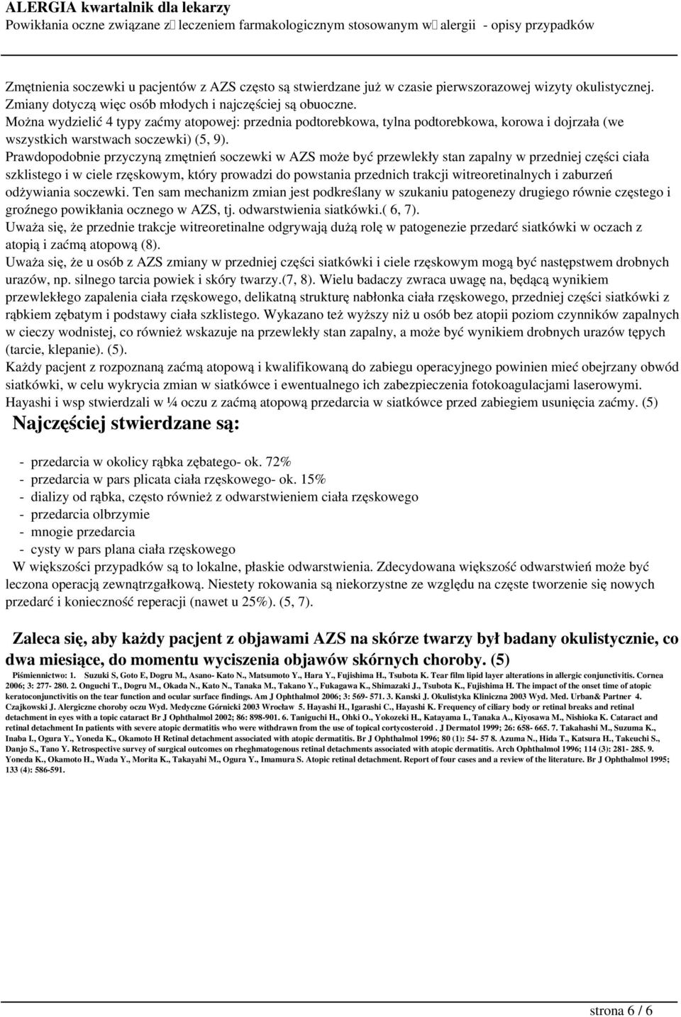 Prawdopodobnie przyczyną zmętnień soczewki w AZS może być przewlekły stan zapalny w przedniej części ciała szklistego i w ciele rzęskowym, który prowadzi do powstania przednich trakcji