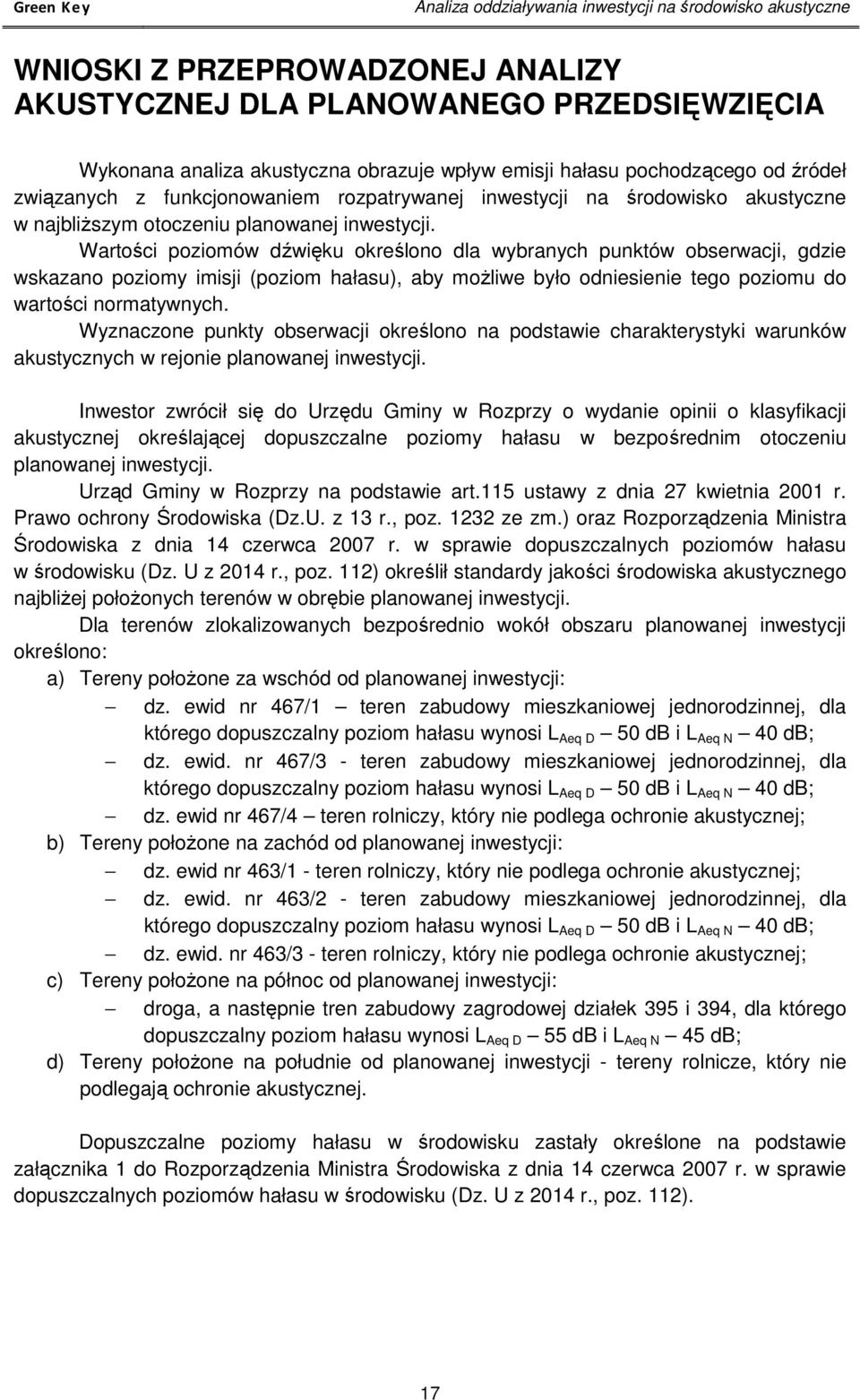 Wartości poziomów dźwięku określono dla wybranych punktów obserwacji, gdzie wskazano poziomy imisji (poziom hałasu), aby możliwe było odniesienie tego poziomu do wartości normatywnych.