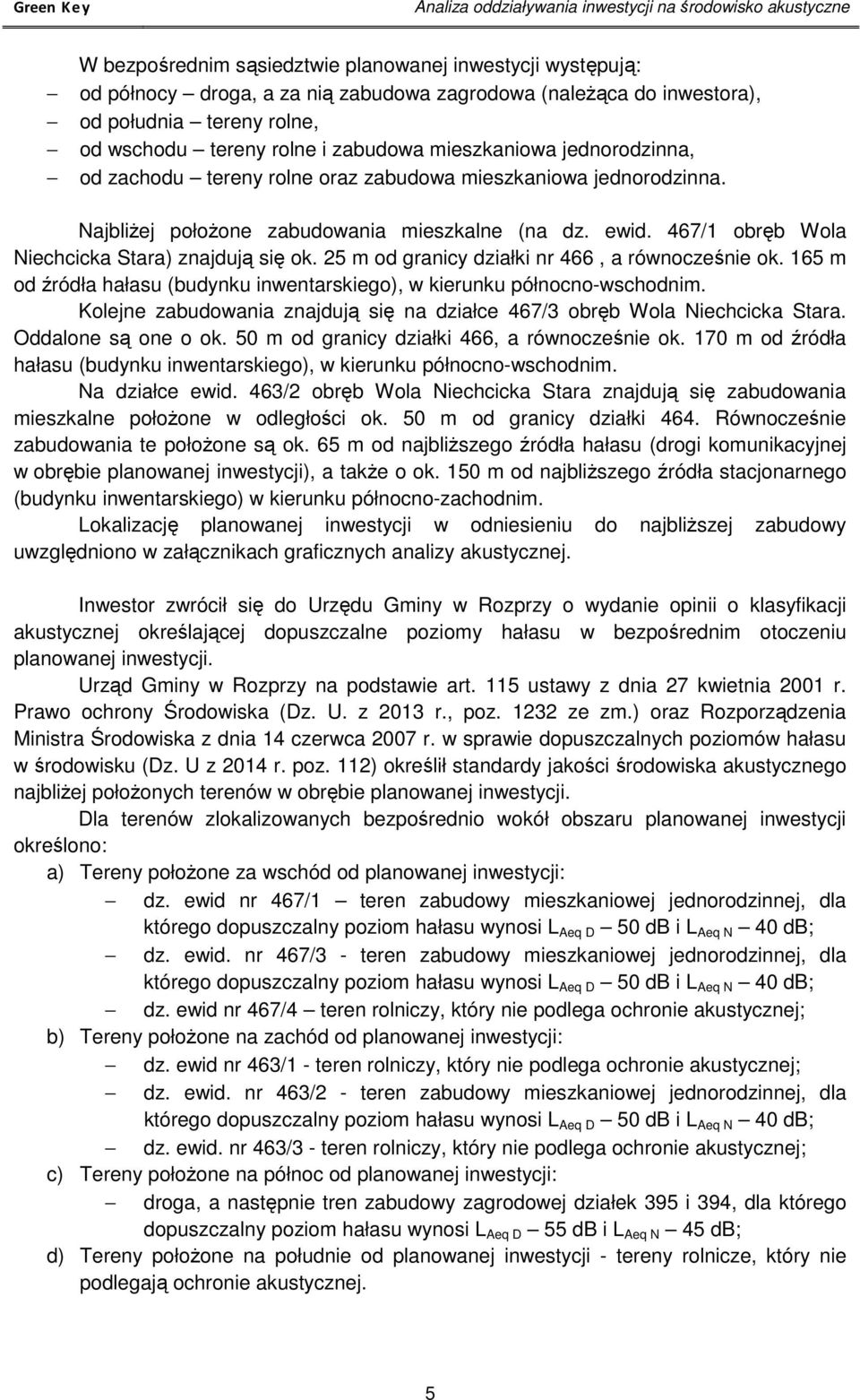 Najbliżej położone zabudowania mieszkalne (na dz. ewid. 467/1 obręb Wola Niechcicka Stara) znajdują się ok. 25 m od granicy działki nr 466, a równocześnie ok.