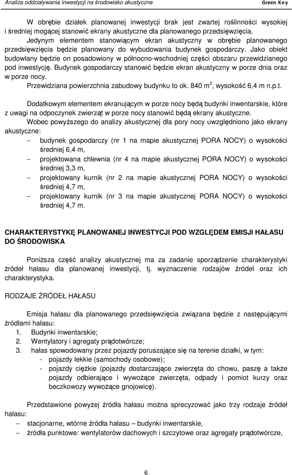 Jako obiekt budowlany będzie on posadowiony w północno-wschodniej części obszaru przewidzianego pod inwestycję. Budynek gospodarczy stanowić będzie ekran akustyczny w porze dnia oraz w porze nocy.