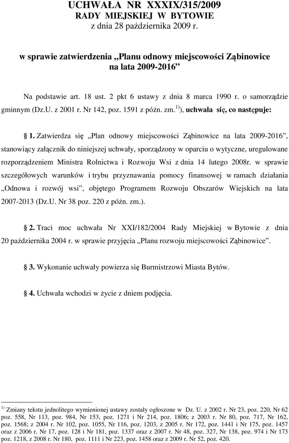 Zatwierdza się Plan odnowy miejscowości Ząbinowice na lata 2009-2016, stanowiący załącznik do niniejszej uchwały, sporządzony w oparciu o wytyczne, uregulowane rozporządzeniem Ministra Rolnictwa i
