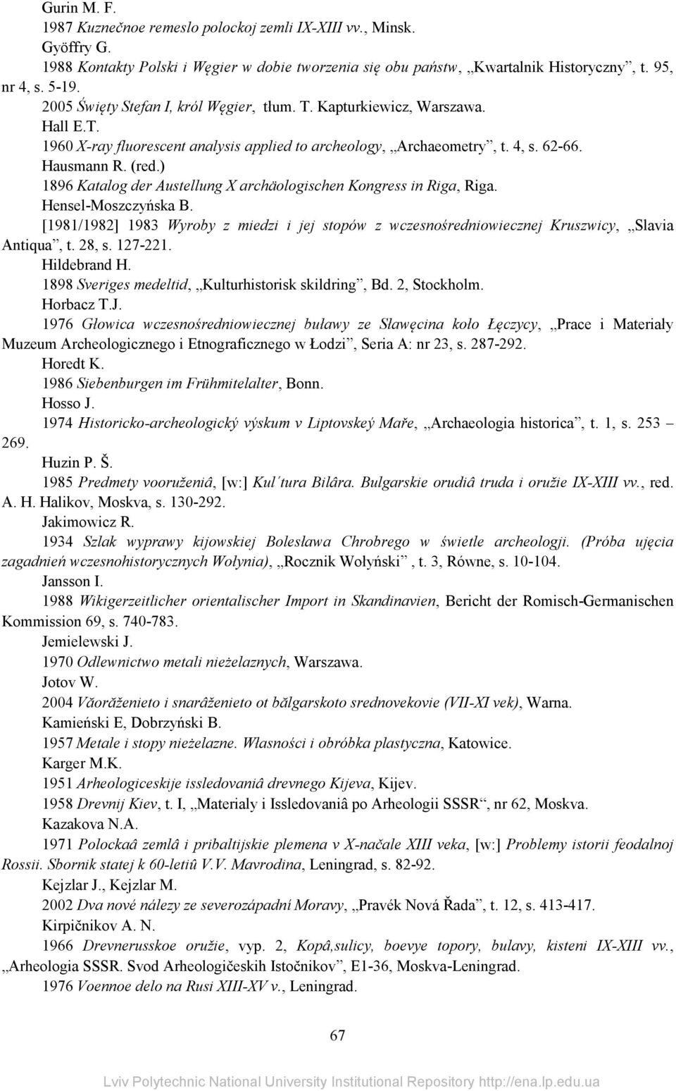 ) 1896 Katalog der Austellung X archäologischen Kongress in Riga, Riga. Hensel-Moszczyńska B. [1981/1982] 1983 Wyroby z miedzi i jej stopów z wczesnośredniowiecznej Kruszwicy, Slavia Antiqua, t.