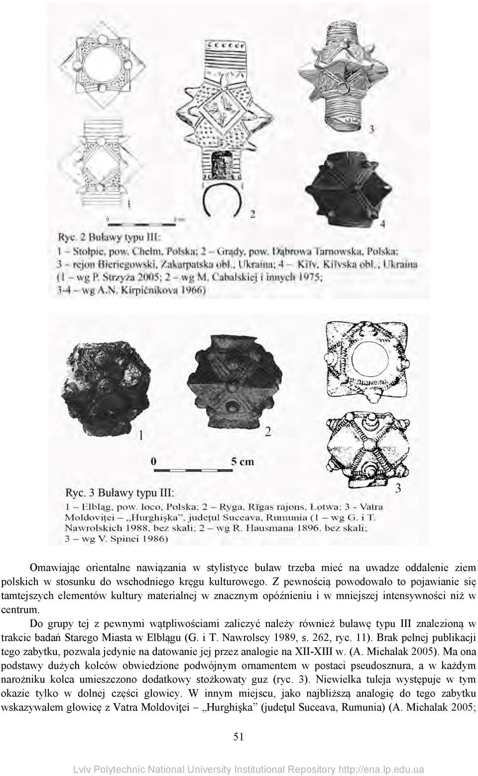 Do grupy tej z pewnymi wątpliwościami zaliczyć należy również buławę typu III znalezioną w trakcie badań Starego Miasta w Elblągu (G. i T. Nawrolscy 1989, s. 262, ryc. 11).