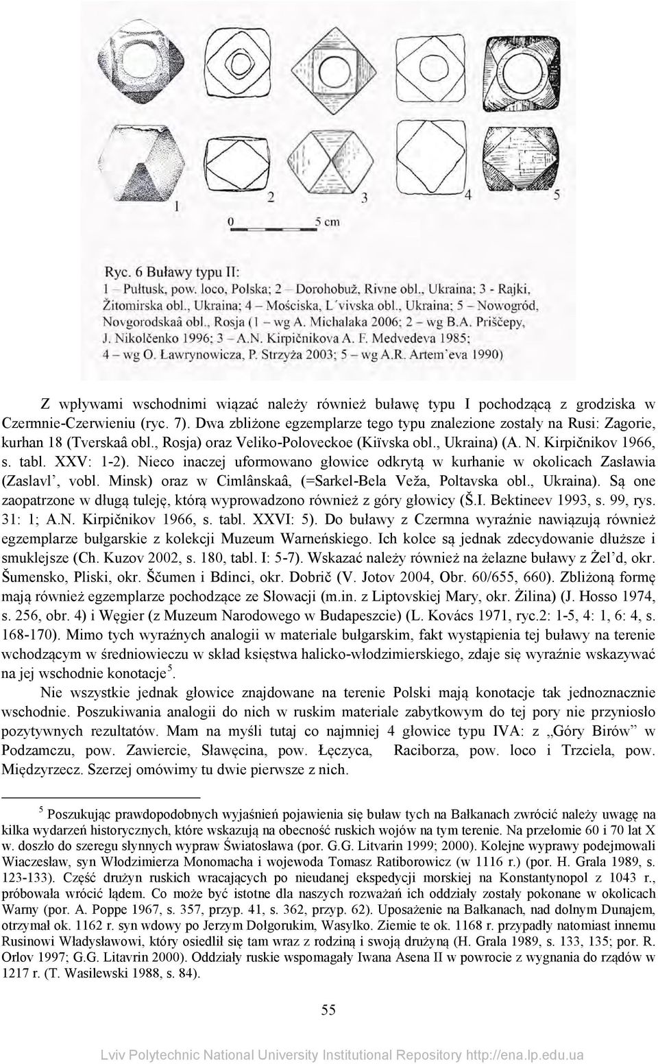 Nieco inaczej uformowano głowice odkrytą w kurhanie w okolicach Zasławia (Zaslavl, vobl. Minsk) oraz w Cimlânskaâ, (=Sarkel-Bela Veža, Poltavska obl., Ukraina).