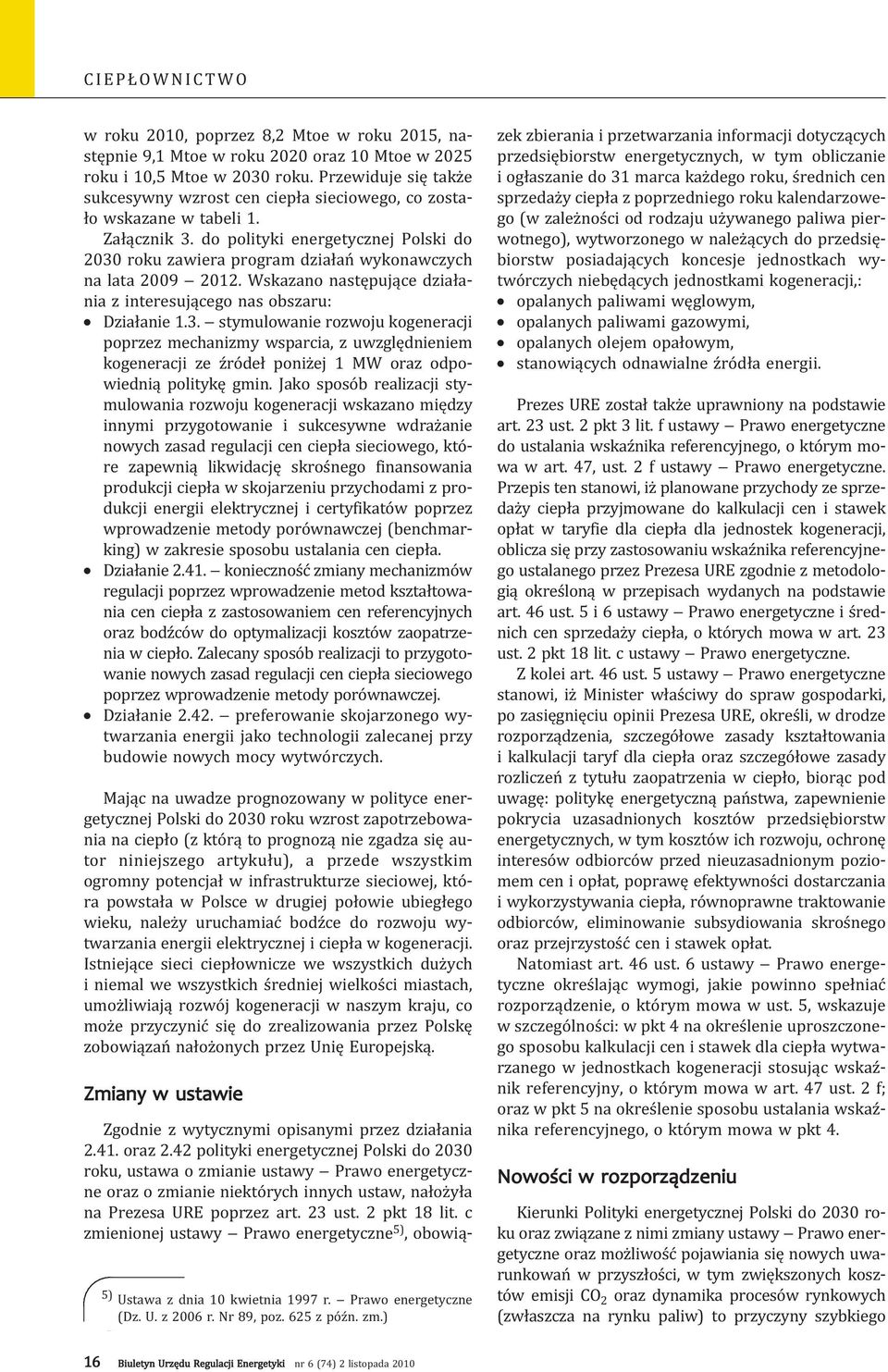 do polityki energetycznej Polski do 2030 roku zawiera program działań wykonawczych na lata 2009 2012. Wskazano następujące działania z interesującego nas obszaru: Działanie 1.3. stymulowanie rozwoju kogeneracji poprzez mechanizmy wsparcia, z uwzględnieniem kogeneracji ze źródeł poniżej 1 MW oraz odpowiednią politykę gmin.