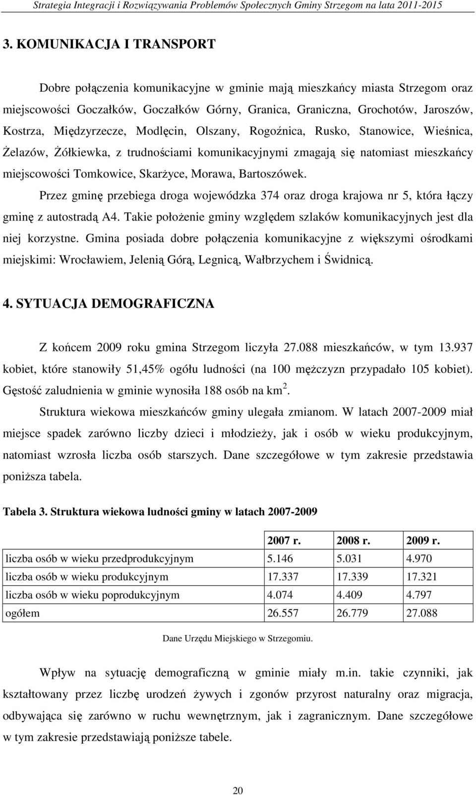 Bartoszówek. Przez gminę przebiega droga wojewódzka 374 oraz droga krajowa nr 5, która łączy gminę z autostradą A4. Takie położenie gminy względem szlaków komunikacyjnych jest dla niej korzystne.