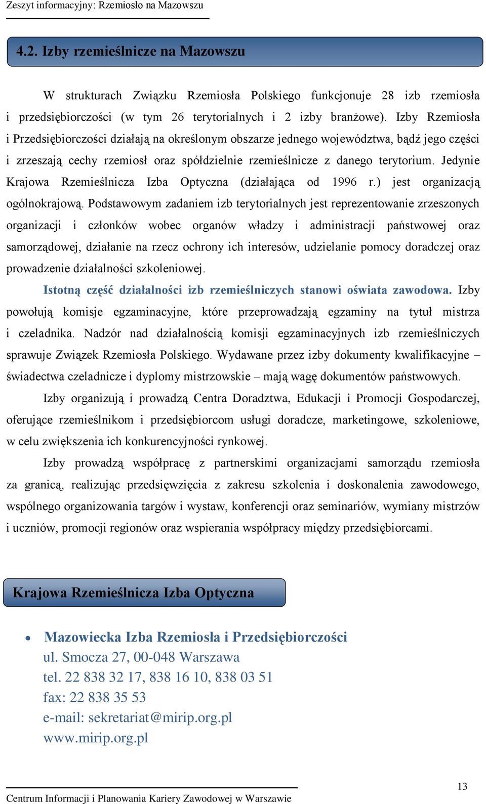 Jedynie Krajowa Rzemieślnicza Izba Optyczna (działająca od 1996 r.) jest organizacją ogólnokrajową.