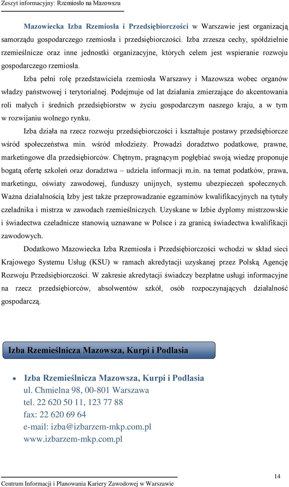 Izba pełni rolę przedstawiciela rzemiosła Warszawy i Mazowsza wobec organów władzy państwowej i terytorialnej.