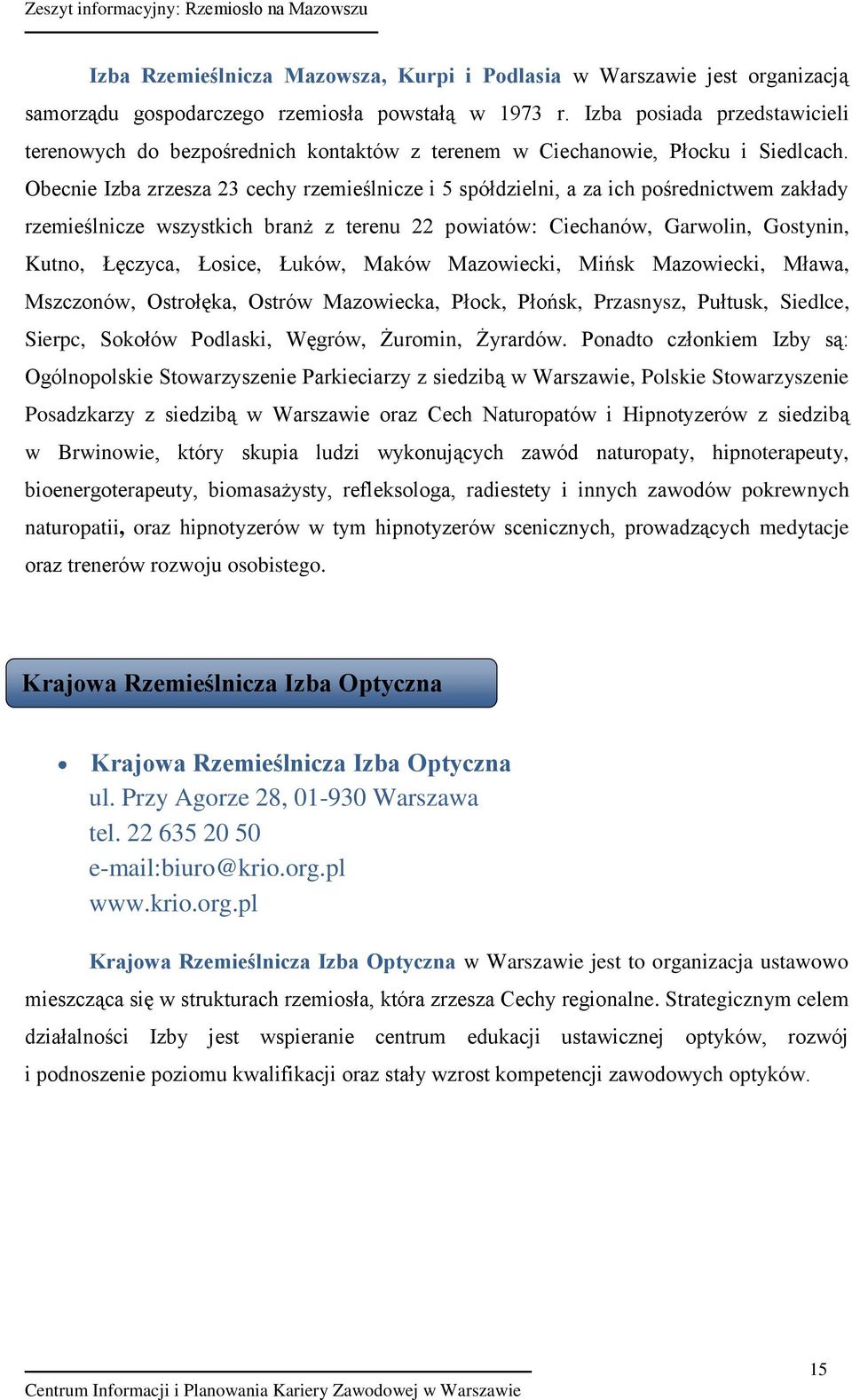 Obecnie Izba zrzesza 23 cechy rzemieślnicze i 5 spółdzielni, a za ich pośrednictwem zakłady rzemieślnicze wszystkich branż z terenu 22 powiatów: Ciechanów, Garwolin, Gostynin, Kutno, Łęczyca, Łosice,