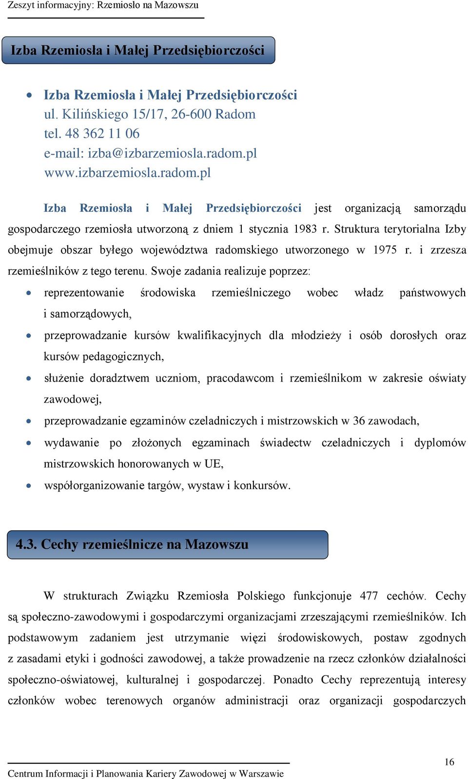 Struktura terytorialna Izby obejmuje obszar byłego województwa radomskiego utworzonego w 1975 r. i zrzesza rzemieślników z tego terenu.