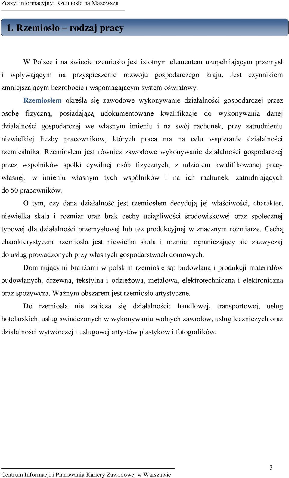 Rzemiosłem określa się zawodowe wykonywanie działalności gospodarczej przez osobę fizyczną, posiadającą udokumentowane kwalifikacje do wykonywania danej działalności gospodarczej we własnym imieniu i