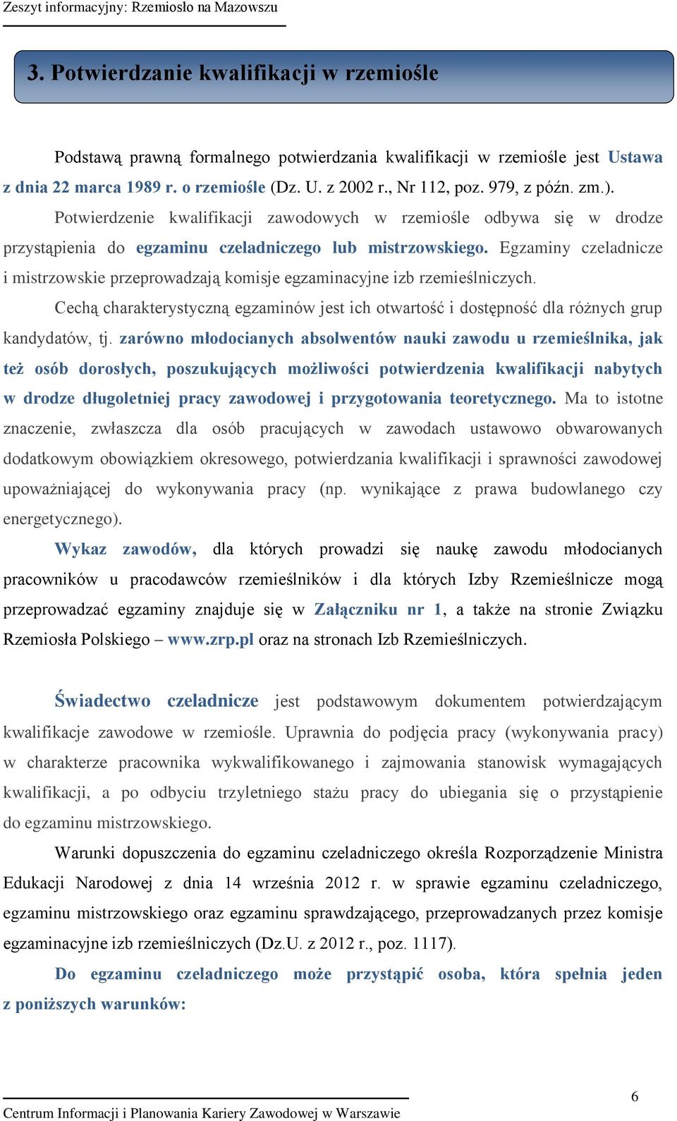 Egzaminy czeladnicze i mistrzowskie przeprowadzają komisje egzaminacyjne izb rzemieślniczych. Cechą charakterystyczną egzaminów jest ich otwartość i dostępność dla różnych grup kandydatów, tj.