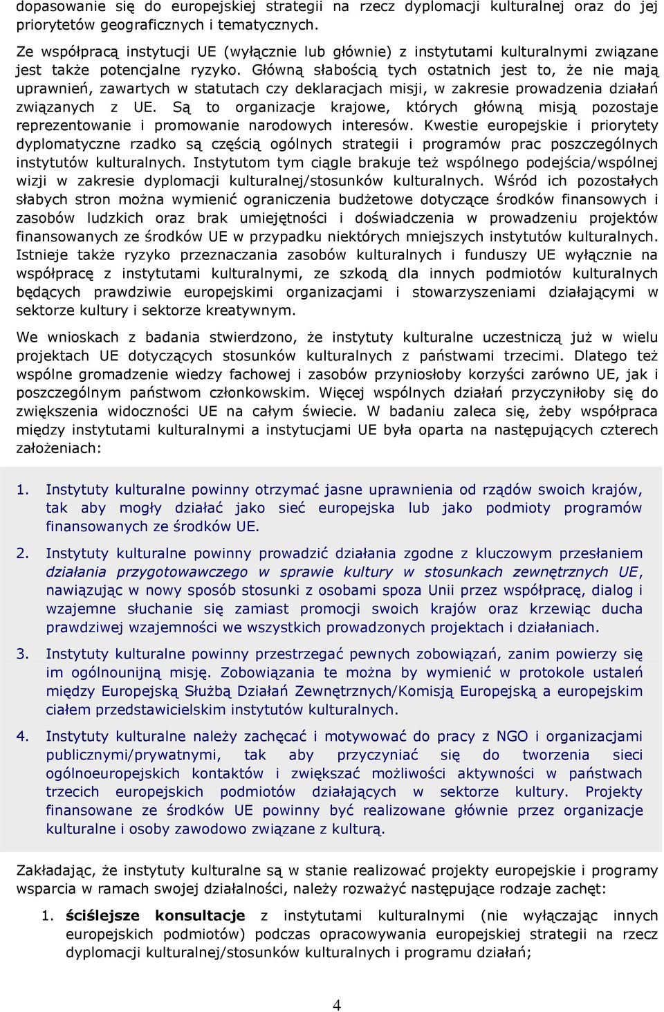 Główną słabością tych ostatnich jest to, że nie mają uprawnień, zawartych w statutach czy deklaracjach misji, w zakresie prowadzenia działań związanych z UE.